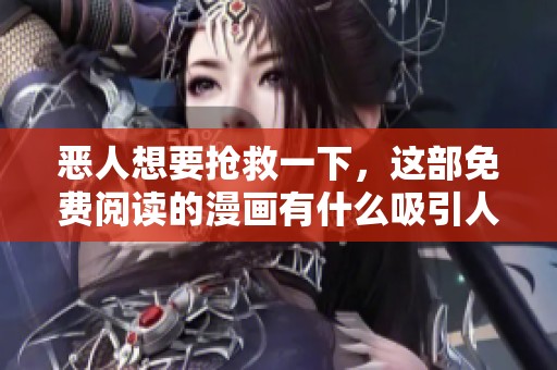 恶人想要抢救一下，这部免费阅读的漫画有什么吸引人的地方呢