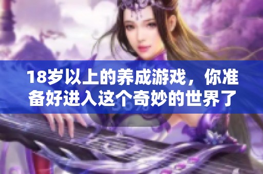 18岁以上的养成游戏，你准备好进入这个奇妙的世界了吗？