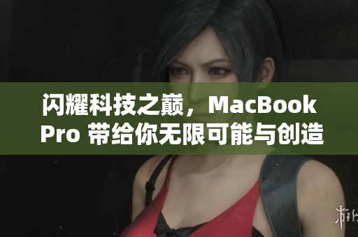 闪耀科技之巅，MacBook Pro 带给你无限可能与创造力
