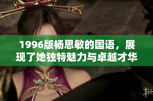1996版杨思敏的国语，展现了她独特魅力与卓越才华的经典之作
