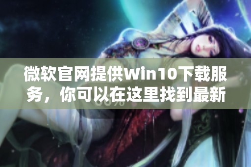 微软官网提供Win10下载服务，你可以在这里找到最新的Windows 10版本