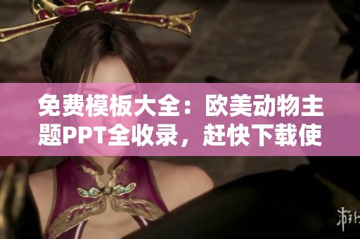 免费模板大全：欧美动物主题PPT全收录，赶快下载使用！