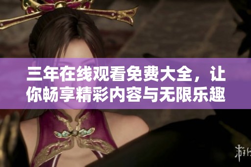 三年在线观看免费大全，让你畅享精彩内容与无限乐趣！