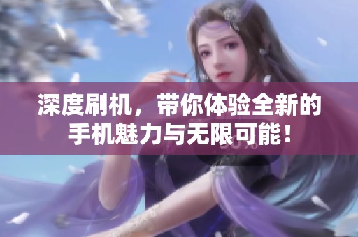 深度刷机，带你体验全新的手机魅力与无限可能！