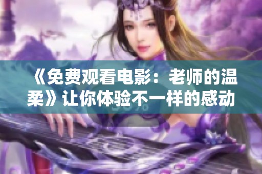 《免费观看电影：老师的温柔》让你体验不一样的感动与启发