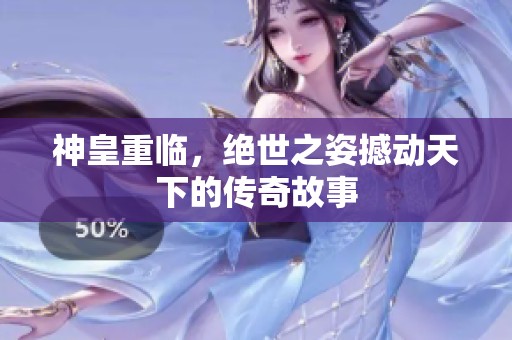 神皇重临，绝世之姿撼动天下的传奇故事