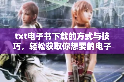 txt电子书下载的方式与技巧，轻松获取你想要的电子书内容