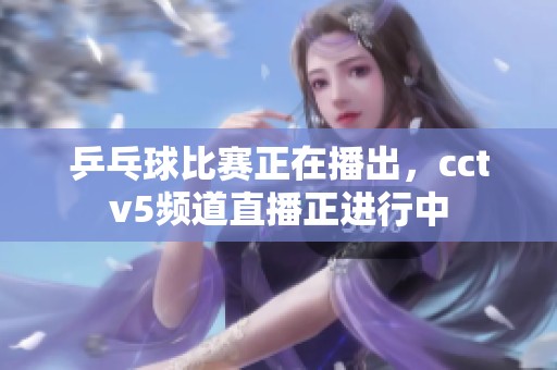 乒乓球比赛正在播出，cctv5频道直播正进行中