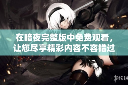 在暗夜完整版中免费观看，让您尽享精彩内容不容错过
