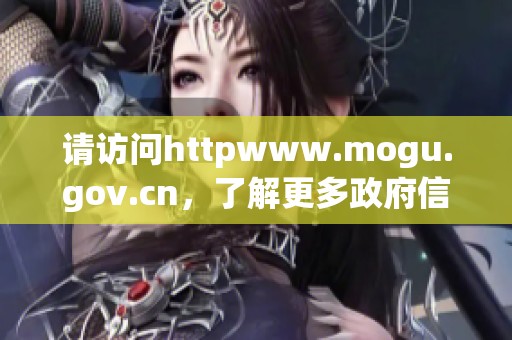 请访问httpwww.mogu.gov.cn，了解更多政府信息和服务内容。