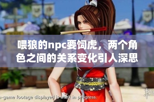 喂狼的npc要饲虎，两个角色之间的关系变化引人深思