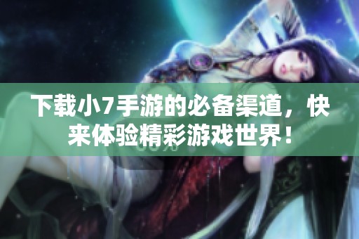 下载小7手游的必备渠道，快来体验精彩游戏世界！