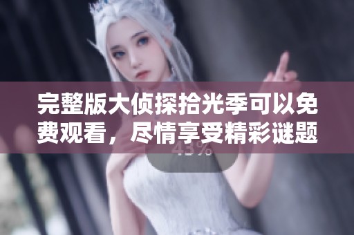 完整版大侦探拾光季可以免费观看，尽情享受精彩谜题的解锁之旅