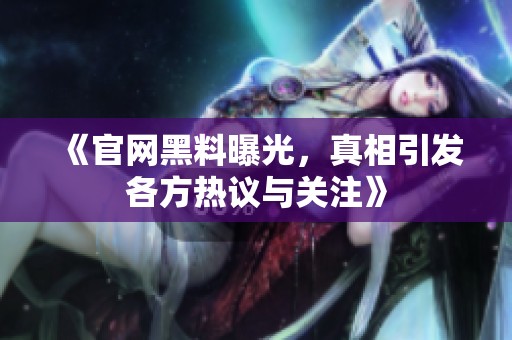 《官网黑料曝光，真相引发各方热议与关注》