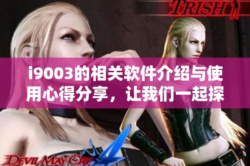 i9003的相关软件介绍与使用心得分享，让我们一起探索它的更多功能与优势