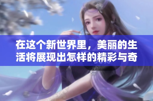 在这个新世界里，美丽的生活将展现出怎样的精彩与奇迹呢
