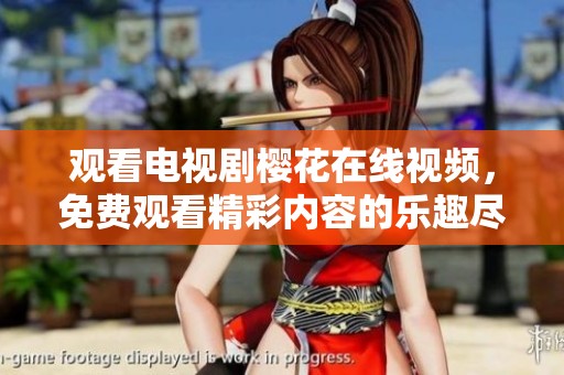 观看电视剧樱花在线视频，免费观看精彩内容的乐趣尽在其中