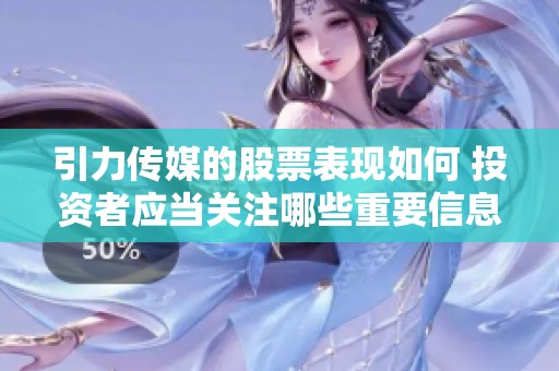 引力传媒的股票表现如何 投资者应当关注哪些重要信息