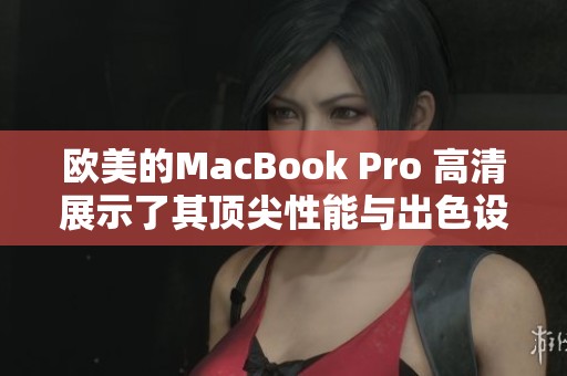 欧美的MacBook Pro 高清展示了其顶尖性能与出色设计