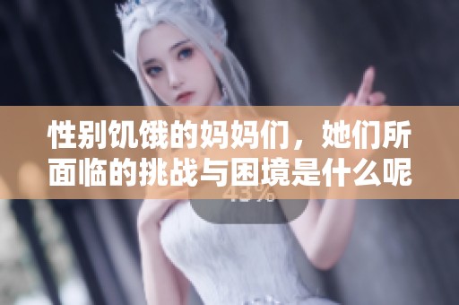 性别饥饿的妈妈们，她们所面临的挑战与困境是什么呢