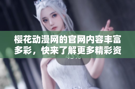 樱花动漫网的官网内容丰富多彩，快来了解更多精彩资讯吧。