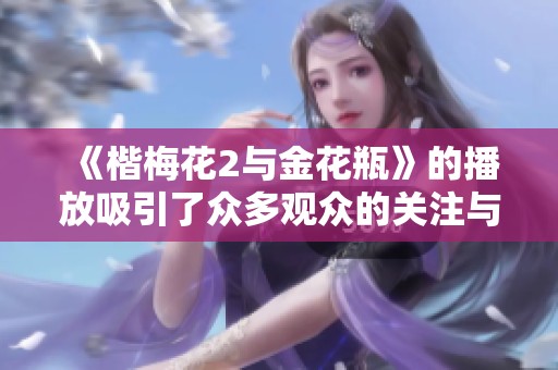 《楷梅花2与金花瓶》的播放吸引了众多观众的关注与喜爱