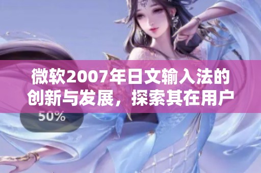 微软2007年日文输入法的创新与发展，探索其在用户中的应用效果