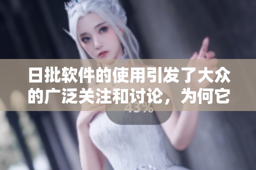 日批软件的使用引发了大众的广泛关注和讨论，为何它如此受欢迎呢