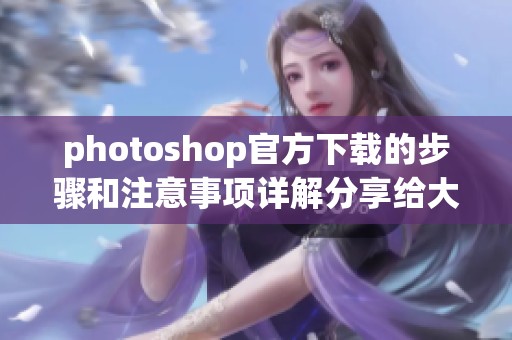 photoshop官方下载的步骤和注意事项详解分享给大家