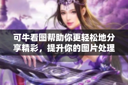 可牛看图帮助你更轻松地分享精彩，提升你的图片处理体验