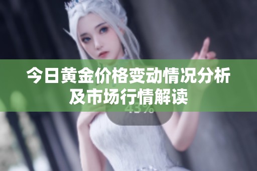 今日黄金价格变动情况分析及市场行情解读