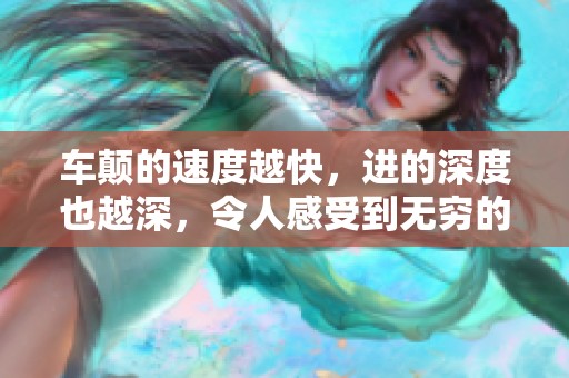 车颠的速度越快，进的深度也越深，令人感受到无穷的刺激与惊喜。