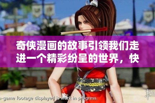 奇侠漫画的故事引领我们走进一个精彩纷呈的世界，快来探索吧