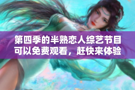 第四季的半熟恋人综艺节目可以免费观看，赶快来体验吧