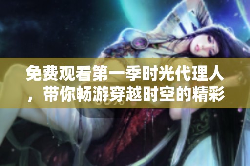 免费观看第一季时光代理人，带你畅游穿越时空的精彩故事