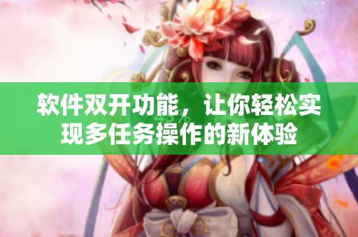 软件双开功能，让你轻松实现多任务操作的新体验