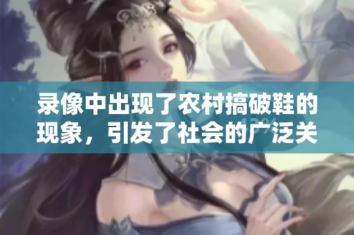录像中出现了农村搞破鞋的现象，引发了社会的广泛关注与讨论
