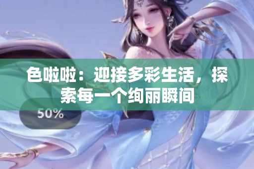色啦啦：迎接多彩生活，探索每一个绚丽瞬间