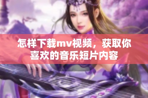 怎样下载mv视频，获取你喜欢的音乐短片内容