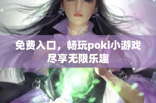 免费入口，畅玩poki小游戏尽享无限乐趣