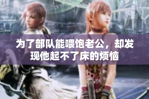 为了部队能喂饱老公，却发现他起不了床的烦恼