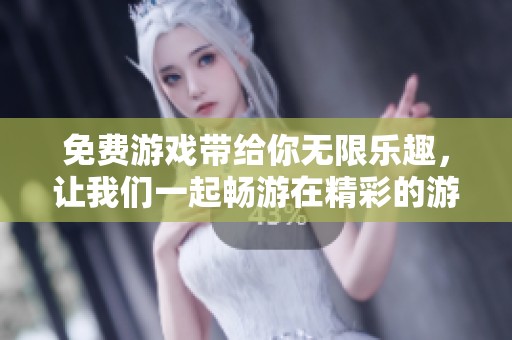 免费游戏带给你无限乐趣，让我们一起畅游在精彩的游戏世界中