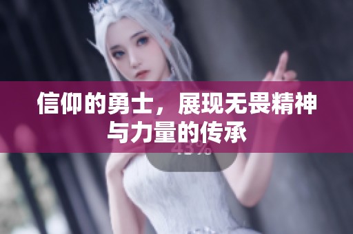 信仰的勇士，展现无畏精神与力量的传承