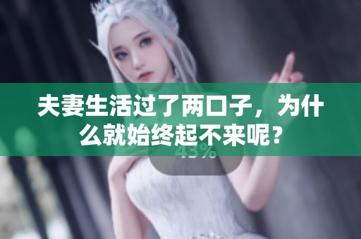 夫妻生活过了两口子，为什么就始终起不来呢？