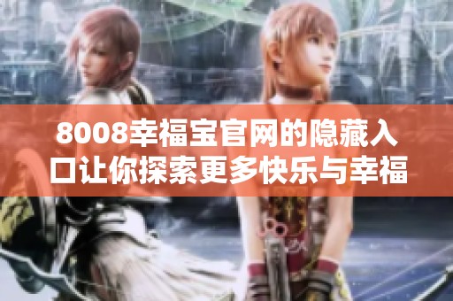 8008幸福宝官网的隐藏入口让你探索更多快乐与幸福，快来发现吧！