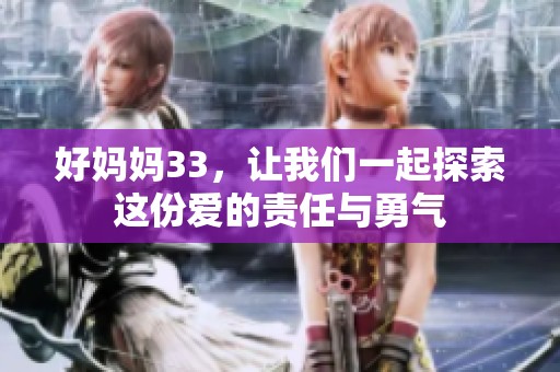 好妈妈33，让我们一起探索这份爱的责任与勇气