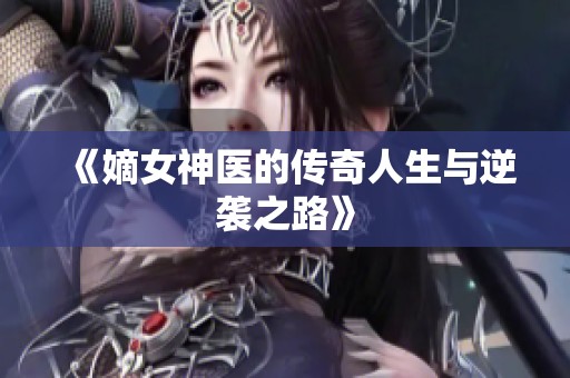 《嫡女神医的传奇人生与逆袭之路》