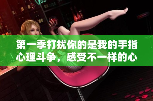 第一季打扰你的是我的手指心理斗争，感受不一样的心灵碰撞