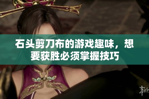 石头剪刀布的游戏趣味，想要获胜必须掌握技巧