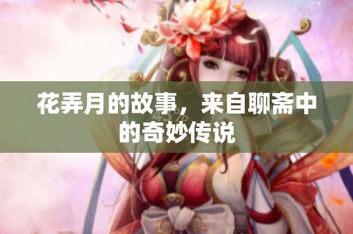 花弄月的故事，来自聊斋中的奇妙传说